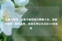 流量卡推荐，流量卡推荐排行榜前十名，流量卡推荐，畅享无限，连接无界亿乐社区SUP货源站