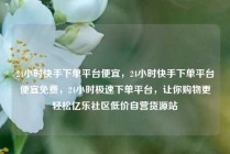 24小时快手下单平台便宜，24小时快手下单平台便宜免费，24小时极速下单平台，让你购物更轻松亿乐社区低价自营货源站